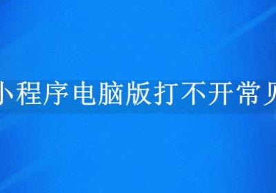 商城小程序电脑版打不开常见原因及解决办法汇总